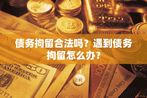 武汉债务拘留合法吗？遇到债务拘留怎么办？