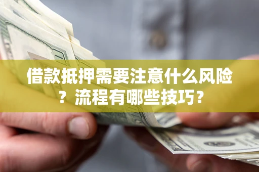 武汉借款抵押需要注意什么风险？流程有哪些技巧？