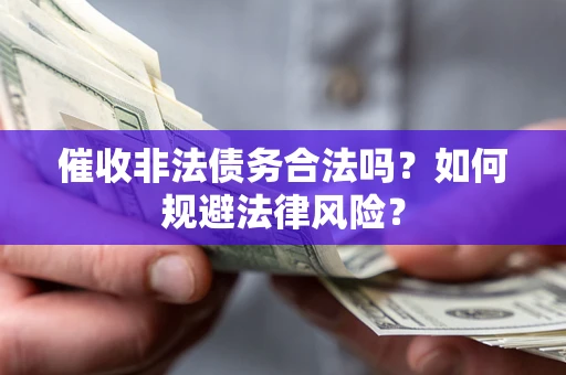 武汉催收非法债务合法吗？如何规避法律风险？
