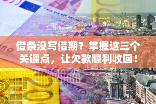 武汉借条没写借期？掌握这三个关键点，让欠款顺利收回！