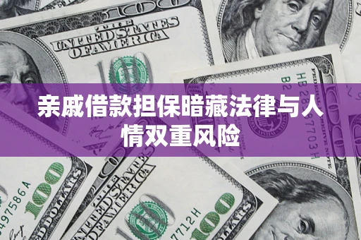 武汉亲戚借款担保暗藏法律与人情双重风险