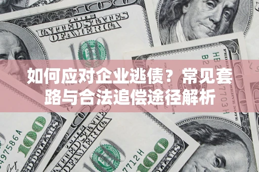 武汉如何应对企业逃债？常见套路与合法追偿途径解析