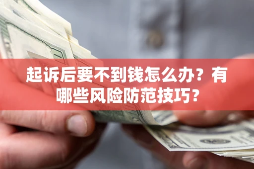 武汉起诉后要不到钱怎么办?有哪些风险防范技巧? 武汉起诉后要不到钱怎么办?有哪些风险防范技巧?