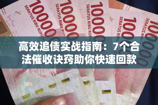 武汉高效追债实战指南：7个合法催收诀窍助你快速回款