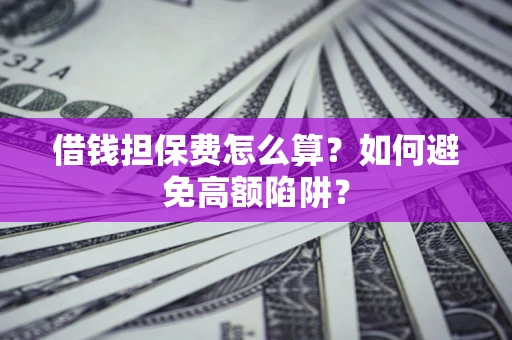 武汉借钱担保费怎么算？如何避免高额陷阱？