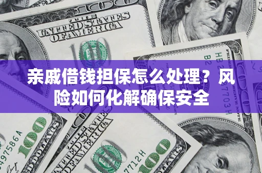 武汉亲戚借钱担保怎么处理？风险如何化解确保安全