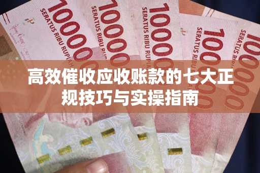 武汉高效催收应收账款的七大正规技巧与实操指南
