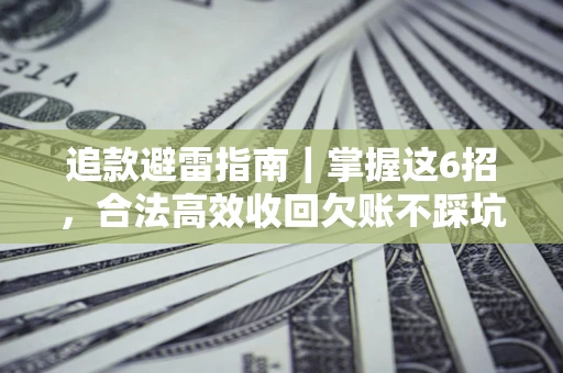 武汉追款避雷指南｜掌握这6招，合法高效收回欠账不踩坑