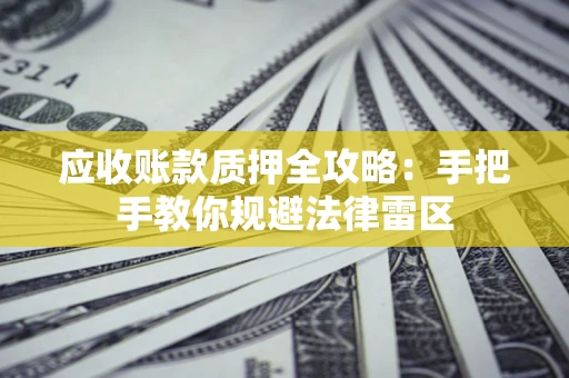 武汉应收账款质押全攻略：手把手教你规避法律雷区