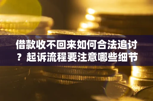 武汉借款收不回来如何合法追讨？起诉流程要注意哪些细节？