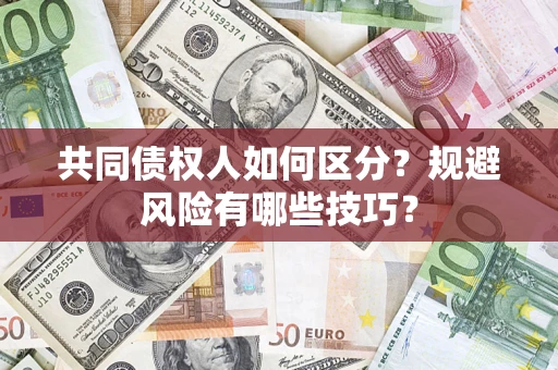武汉共同债权人如何区分？规避风险有哪些技巧？