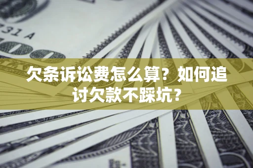 武汉欠条诉讼费怎么算？如何追讨欠款不踩坑？