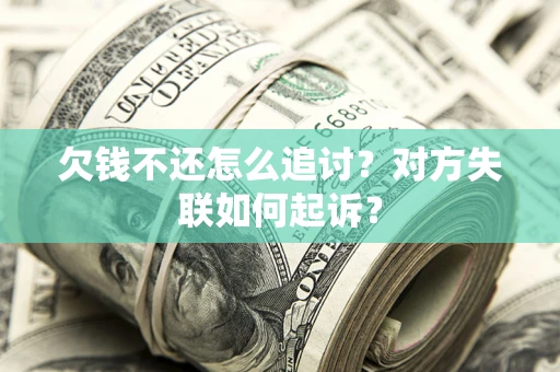 武汉欠钱不还怎么追讨？对方失联如何起诉？