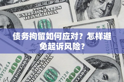 武汉债务拘留如何应对？怎样避免起诉风险？