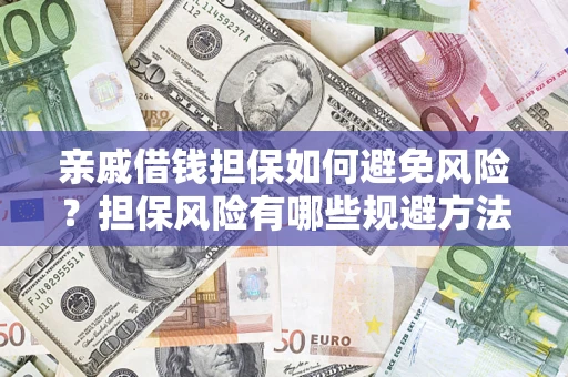 武汉亲戚借钱担保如何避免风险？担保风险有哪些规避方法？