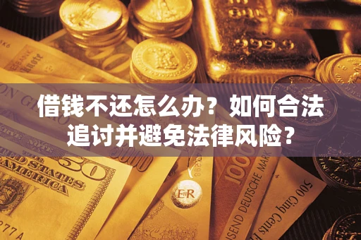武汉借钱不还怎么办？如何合法追讨并避免法律风险？