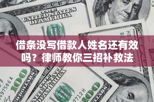 武汉借条没写借款人姓名还有效吗？律师教你三招补救法