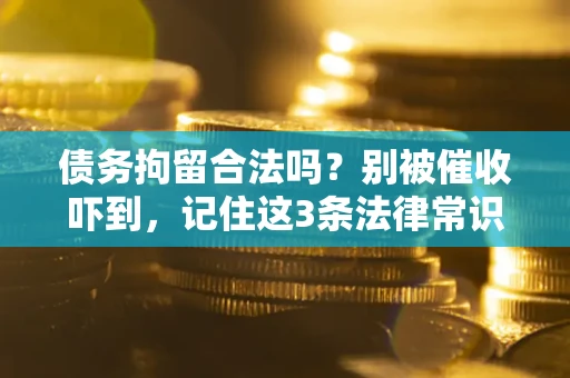 武汉债务拘留合法吗?别被催收吓到,记住这3条法律常识 武汉债务拘留合法吗?别被催收吓到,记住这3条法律常识