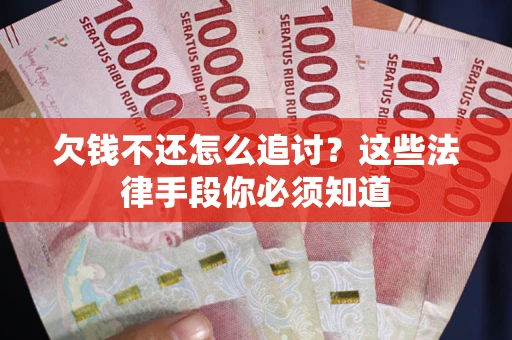 武汉欠钱不还怎么追讨？这些法律手段你必须知道