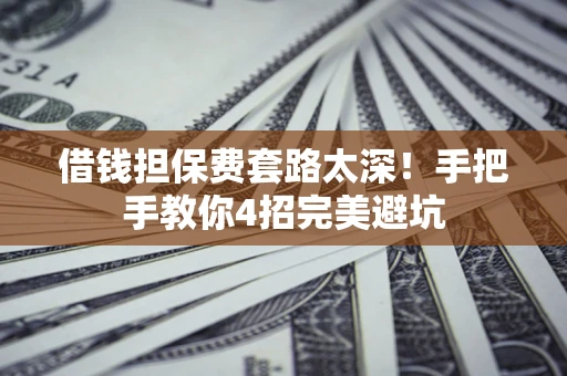 武汉借钱担保费套路太深！手把手教你4招完美避坑