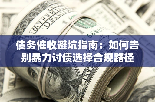 武汉债务催收避坑指南：如何告别暴力讨债选择合规路径