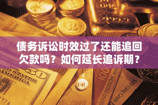 武汉债务诉讼时效过了还能追回欠款吗？如何延长追诉期？