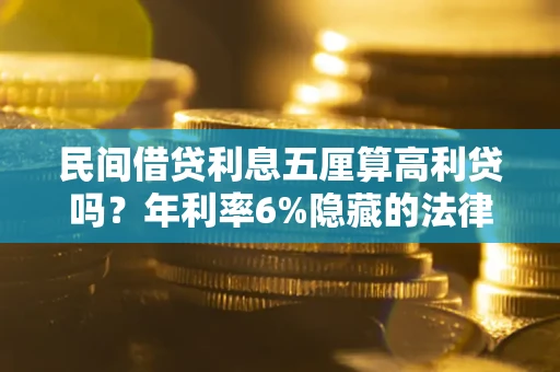 武汉民间借贷利息五厘算高利贷吗？年利率6%隐藏的法律风险全解析