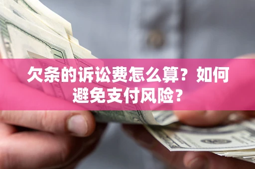 武汉欠条的诉讼费怎么算？如何避免支付风险？