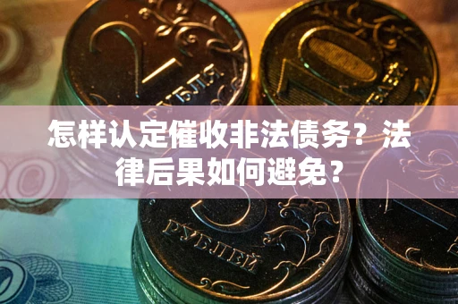 武汉怎样认定催收非法债务？法律后果如何避免？