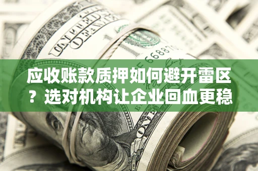 武汉应收账款质押如何避开雷区？选对机构让企业回血更稳