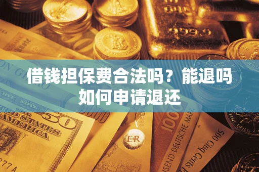 武汉借钱担保费合法吗？能退吗如何申请退还