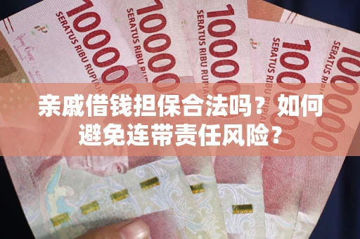 武汉亲戚借钱担保合法吗？如何避免连带责任风险？
