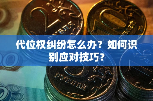 武汉代位权纠纷怎么办？如何识别应对技巧？