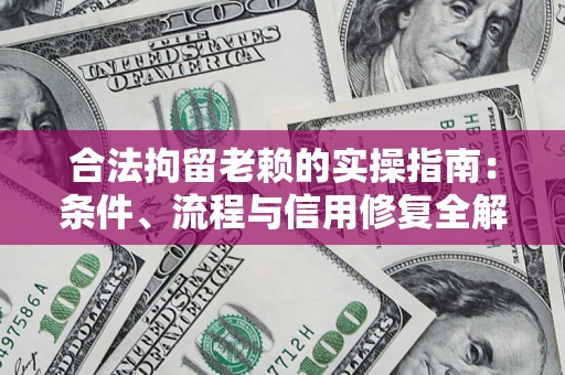 武汉合法拘留老赖的实操指南:条件、流程与信用修复全解析 武汉合法拘留老赖的实操指南:条件、流程与信用修复全解析