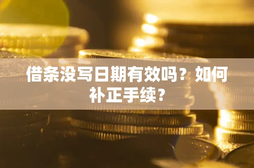 武汉借条没写日期有效吗？如何补正手续？