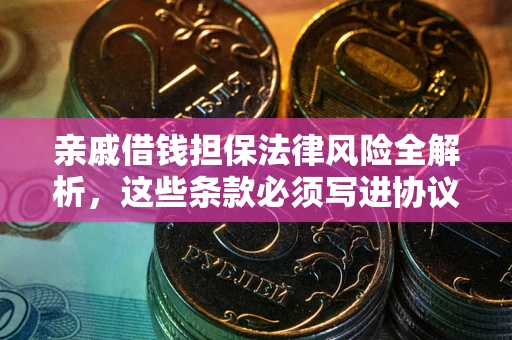 武汉亲戚借钱担保法律风险全解析，这些条款必须写进协议