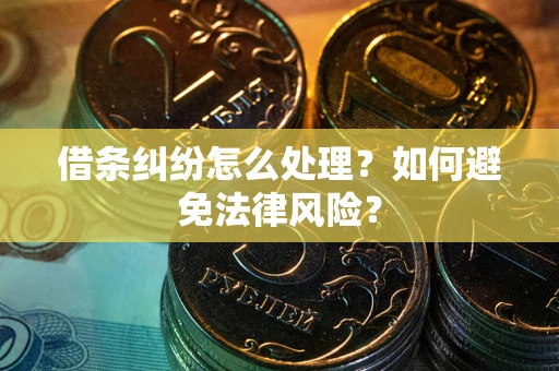 武汉借条纠纷怎么处理？如何避免法律风险？