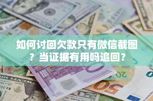 武汉如何讨回欠款只有微信截图？当证据有用吗追回？