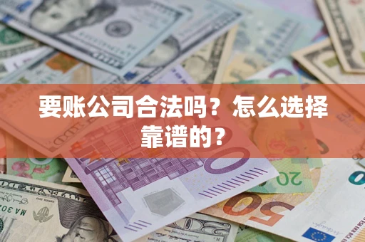 武汉要账公司合法吗？怎么选择靠谱的？