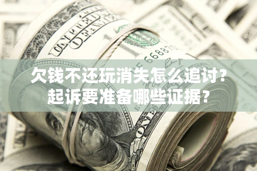 武汉欠钱不还玩消失怎么追讨？起诉要准备哪些证据？