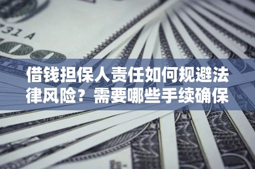 武汉借钱担保人责任如何规避法律风险？需要哪些手续确保安全？
