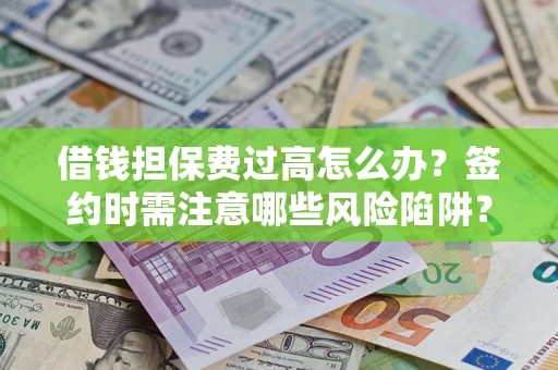 武汉借钱担保费过高怎么办？签约时需注意哪些风险陷阱？
