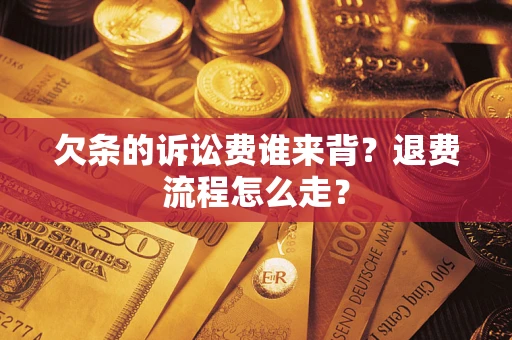 武汉欠条的诉讼费谁来背？退费流程怎么走？