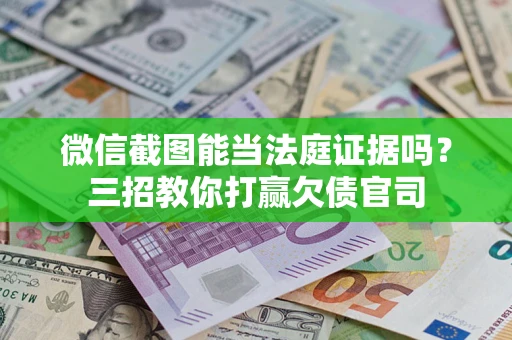 武汉微信截图能当法庭证据吗？三招教你打赢欠债官司
