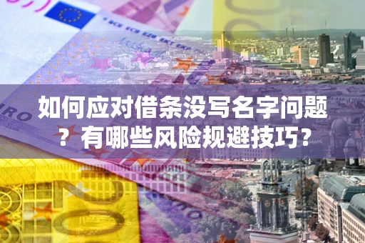 武汉如何应对借条没写名字问题？有哪些风险规避技巧？