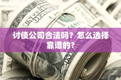 武汉讨债公司合法吗？怎么选择靠谱的？