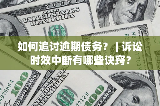 武汉如何追讨逾期债务？ | 诉讼时效中断有哪些诀窍？