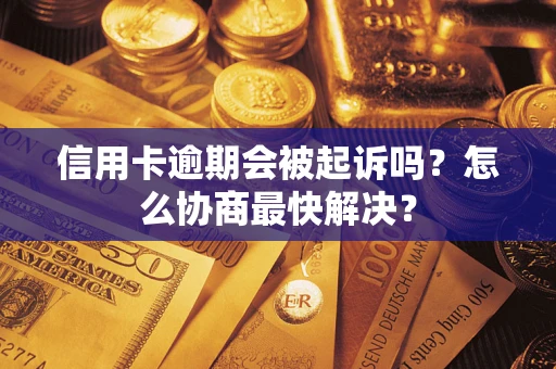 武汉信用卡逾期会被起诉吗？怎么协商最快解决？