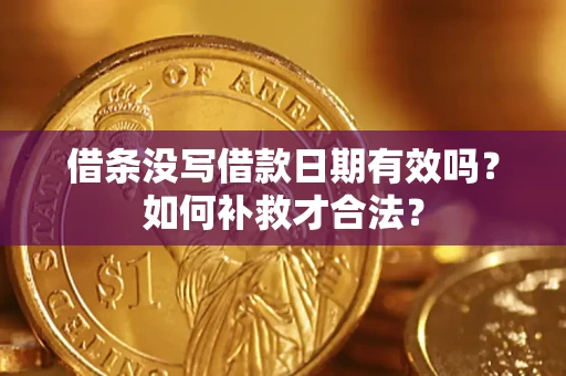 武汉借条没写借款日期有效吗？如何补救才合法？