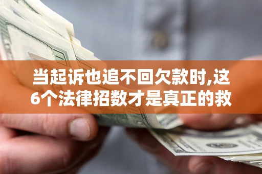 武汉当起诉也追不回欠款时,这6个法律招数才是真正的救命稻草